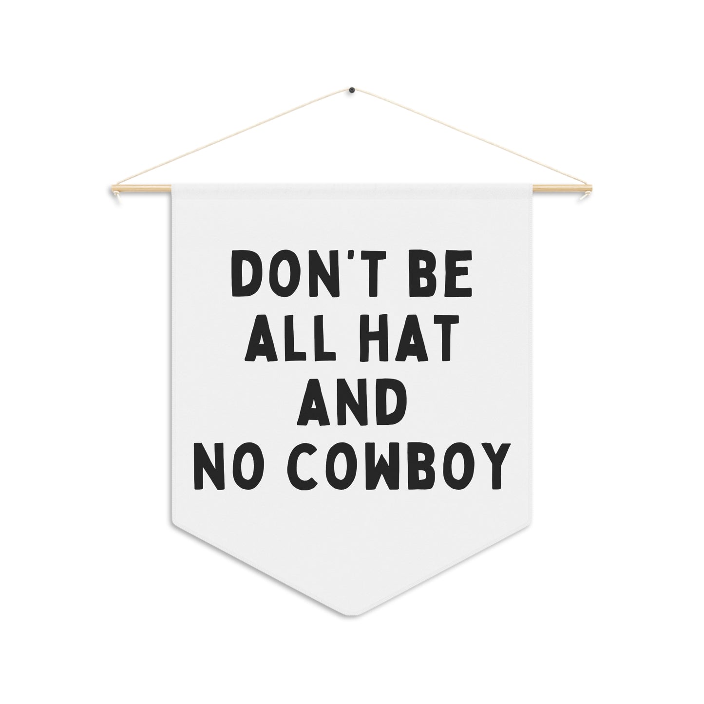 Don't Be All Hat and No Cowboy - Wall Pennant