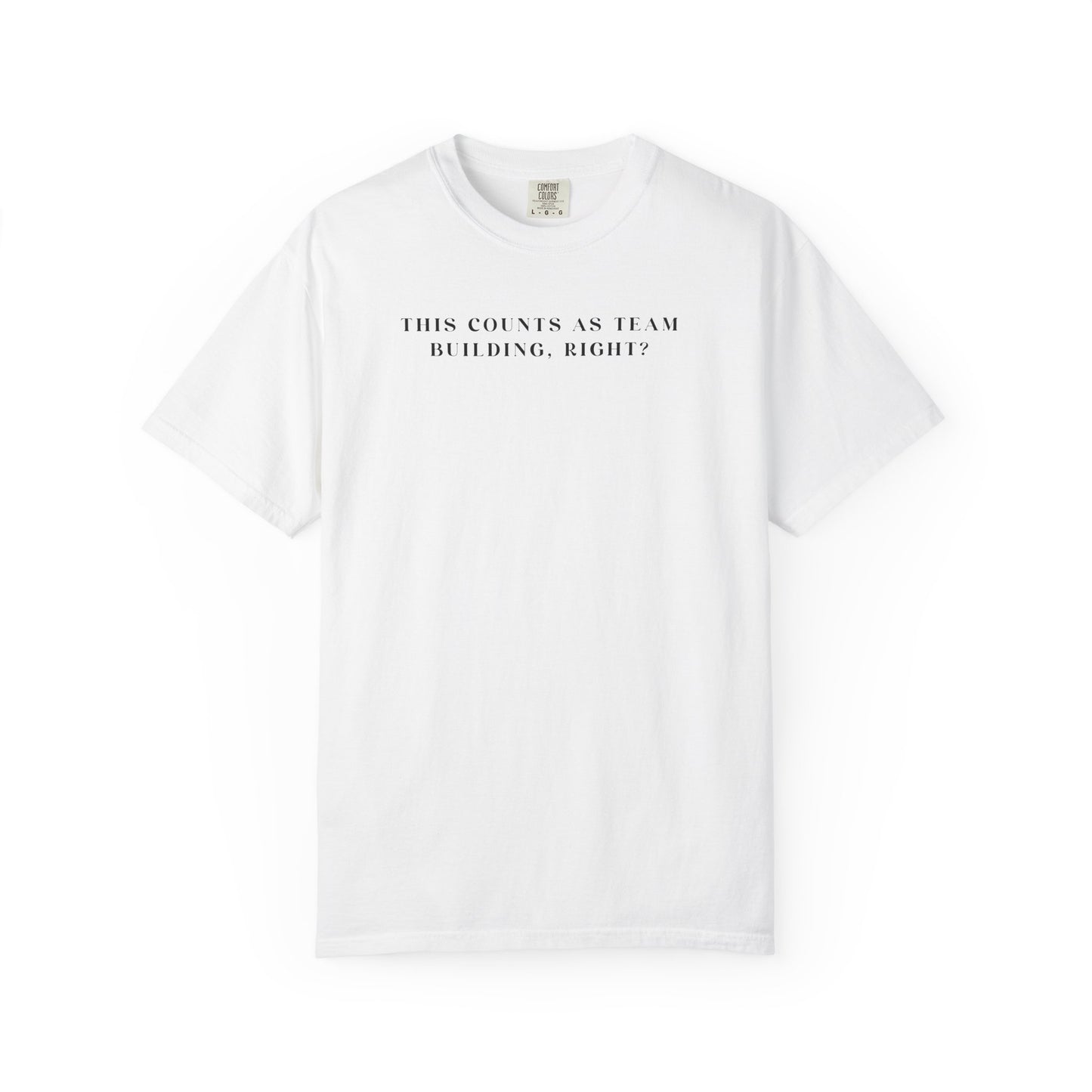 This Counts As Team Building, Right? - Comfort Color Tee