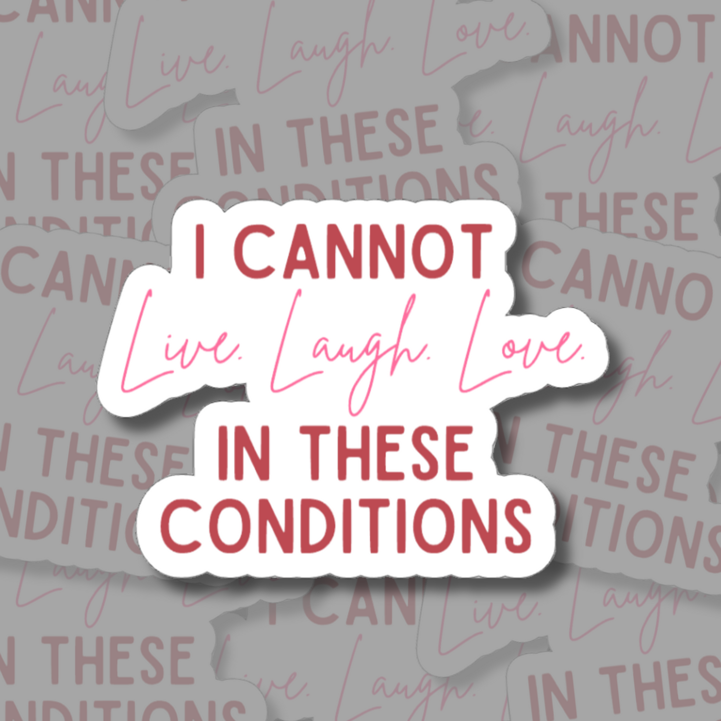 I Cannot Live Laugh Love In These Conditions - Vinyl Sticker