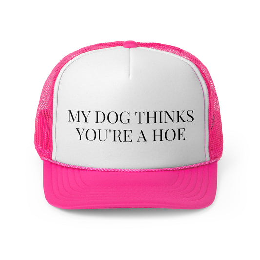 My Dog Thinks You're A Hoe - Trucker Cap