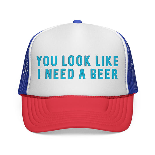 You Look Like I Need A Beer - Trucker Cap