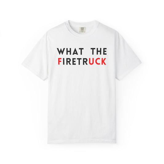 What The Firetruck - Comfort Color Tee