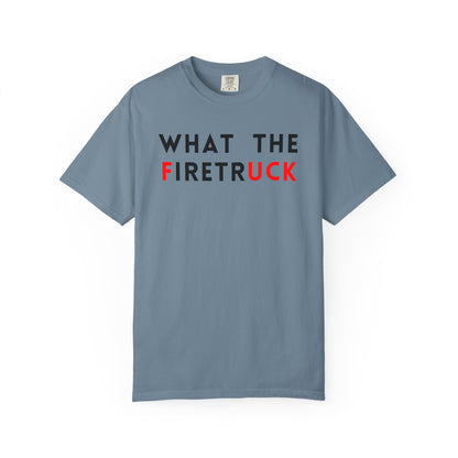 What The Firetruck - Comfort Color Tee