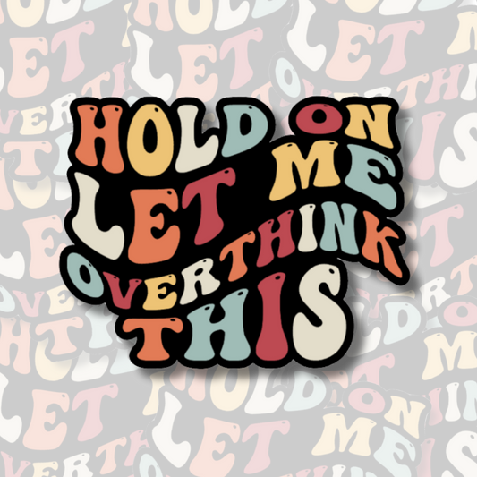 Hold On Let Me Overthink This - Vinyl Sticker