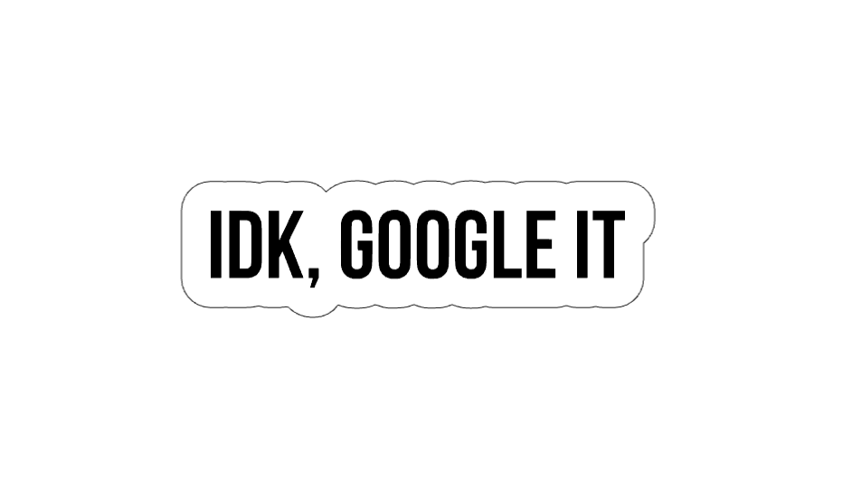 IDK Google It - Vinyl Sticker