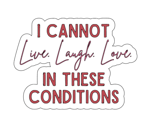 I Cannot Live Laugh Love In These Conditions - Vinyl Sticker