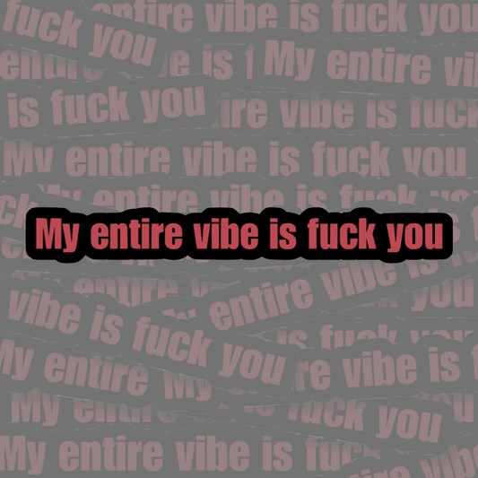 My Entire Vibe Is Fuck You - Vinyl Sticker